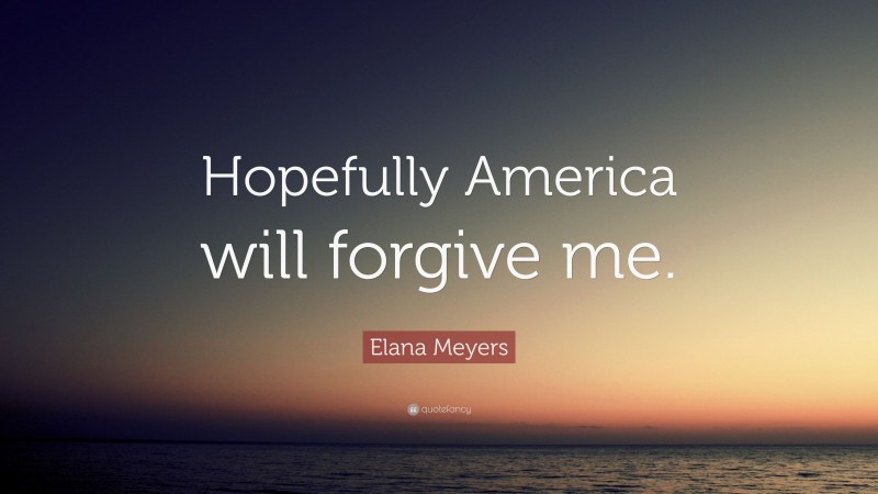 Elana Meyers Quote: “Hopefully America will forgive me.”