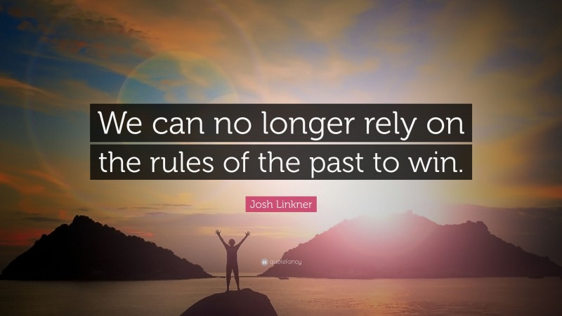 Josh Linkner Quote: “We can no longer rely on the rules of the past to win.”
