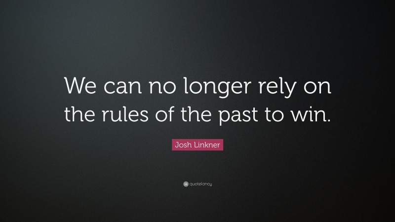 Josh Linkner Quote: “We can no longer rely on the rules of the past to win.”