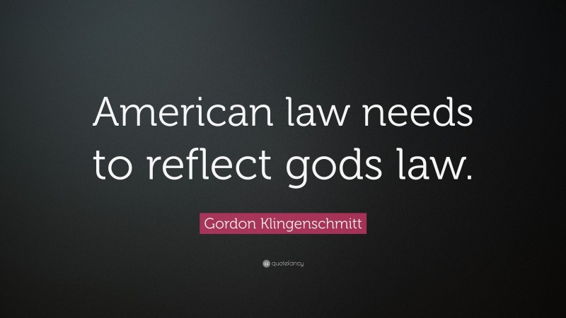 Gordon Klingenschmitt Quote: “American law needs to reflect gods law.”