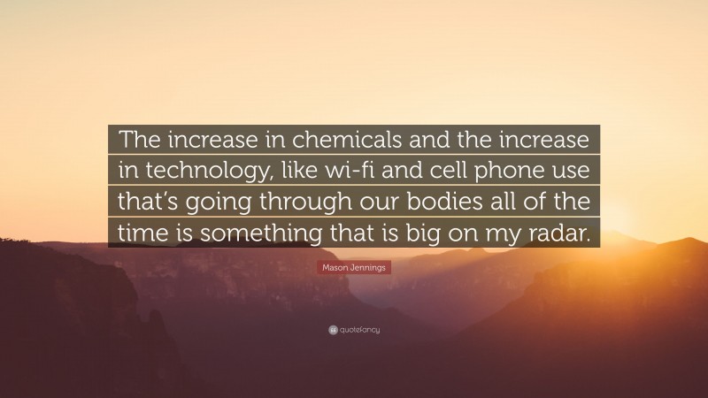 Mason Jennings Quote: “The increase in chemicals and the increase in technology, like wi-fi and cell phone use that’s going through our bodies all of the time is something that is big on my radar.”