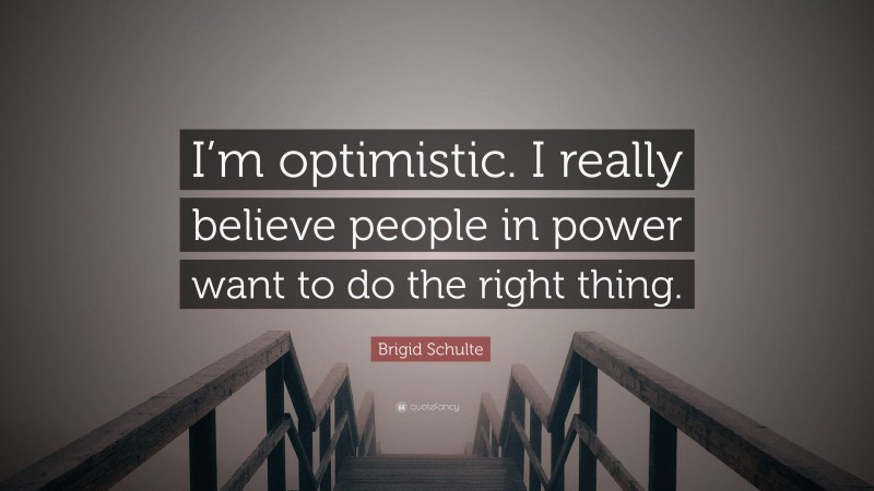 Brigid Schulte Quote: “I’m optimistic. I really believe people in power want to do the right thing.”