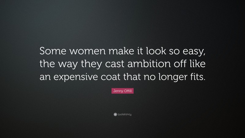 Jenny Offill Quote: “Some women make it look so easy, the way they cast ambition off like an expensive coat that no longer fits.”