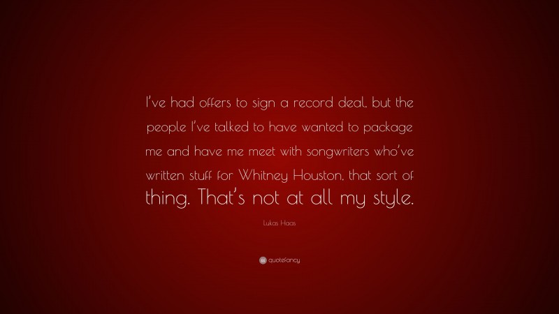 Lukas Haas Quote: “I’ve had offers to sign a record deal, but the people I’ve talked to have wanted to package me and have me meet with songwriters who’ve written stuff for Whitney Houston, that sort of thing. That’s not at all my style.”