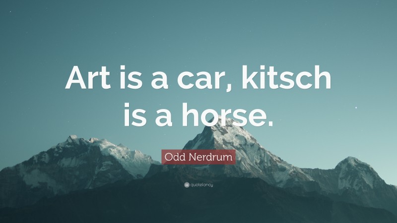 Odd Nerdrum Quote: “Art is a car, kitsch is a horse.”