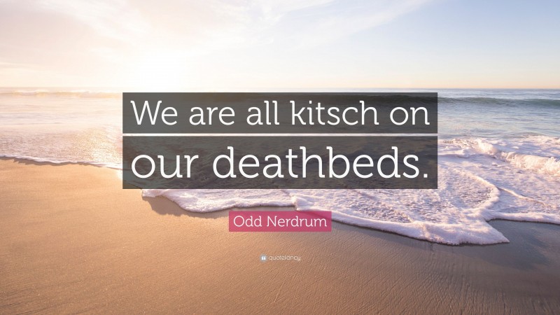 Odd Nerdrum Quote: “We are all kitsch on our deathbeds.”