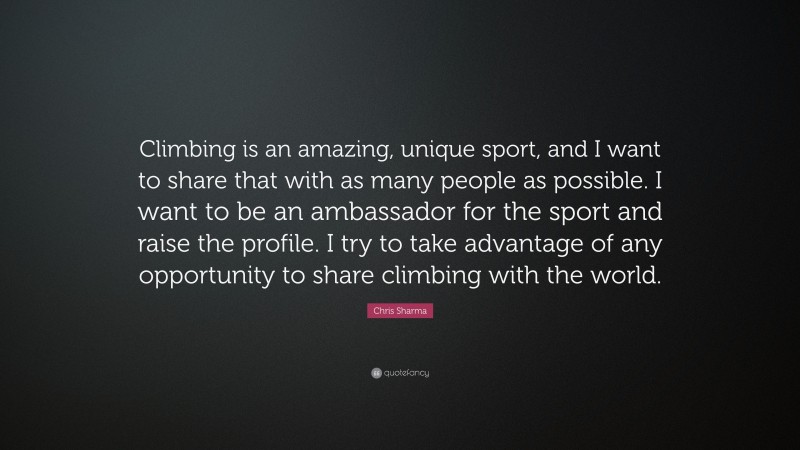 Chris Sharma Quote: “Climbing is an amazing, unique sport, and I want to share that with as many people as possible. I want to be an ambassador for the sport and raise the profile. I try to take advantage of any opportunity to share climbing with the world.”
