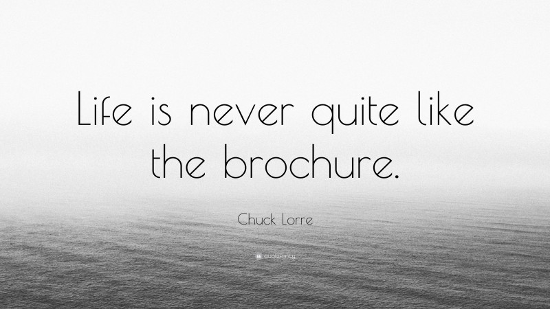 Chuck Lorre Quote: “Life is never quite like the brochure.”