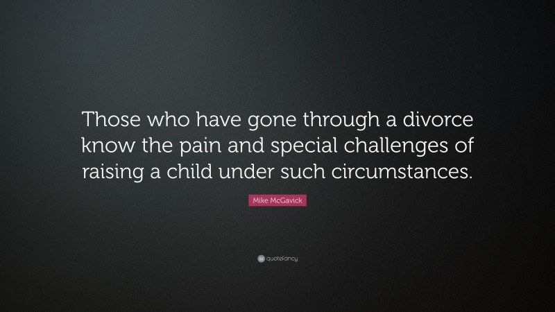 Mike McGavick Quote: “Those who have gone through a divorce know the pain and special challenges of raising a child under such circumstances.”