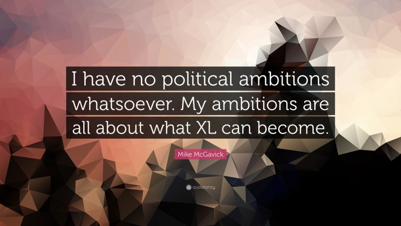 Mike McGavick Quote: “I have no political ambitions whatsoever. My ambitions are all about what XL can become.”