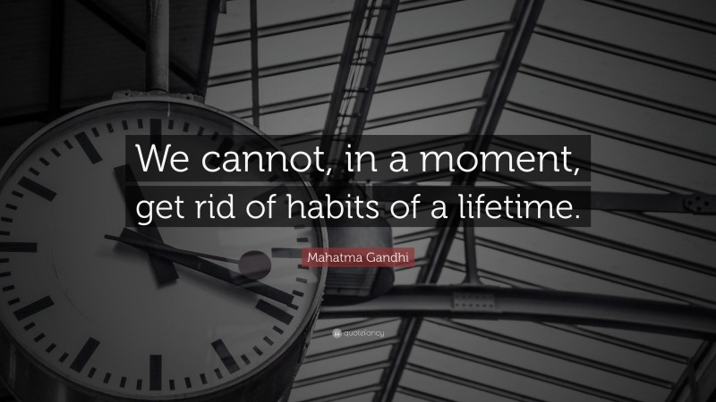 Mahatma Gandhi Quote: “We cannot, in a moment, get rid of habits of a lifetime.”