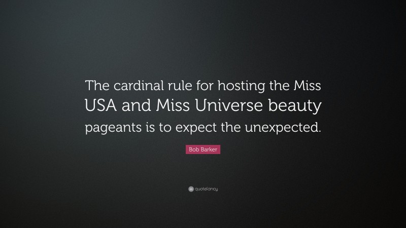 Bob Barker Quote: “The cardinal rule for hosting the Miss USA and Miss Universe beauty pageants is to expect the unexpected.”