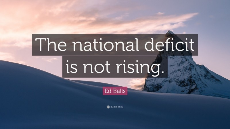 Ed Balls Quote: “The national deficit is not rising.”