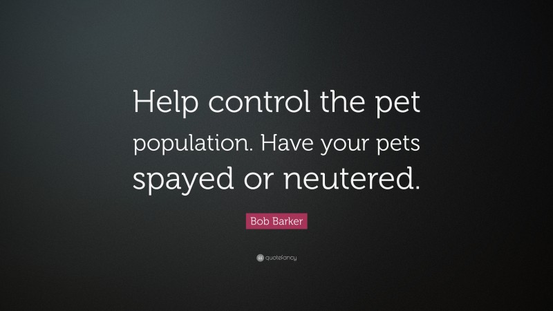 Bob Barker Quote: “Help control the pet population. Have your pets spayed or neutered.”