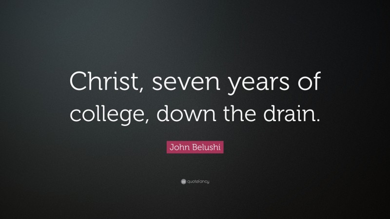 John Belushi Quote: “Christ, seven years of college, down the drain.”