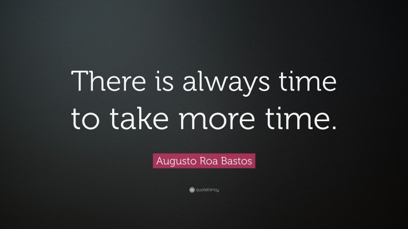Augusto Roa Bastos Quote: “There is always time to take more time.”