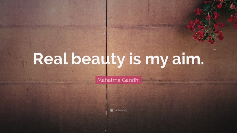Mahatma Gandhi Quote: “Real beauty is my aim.”