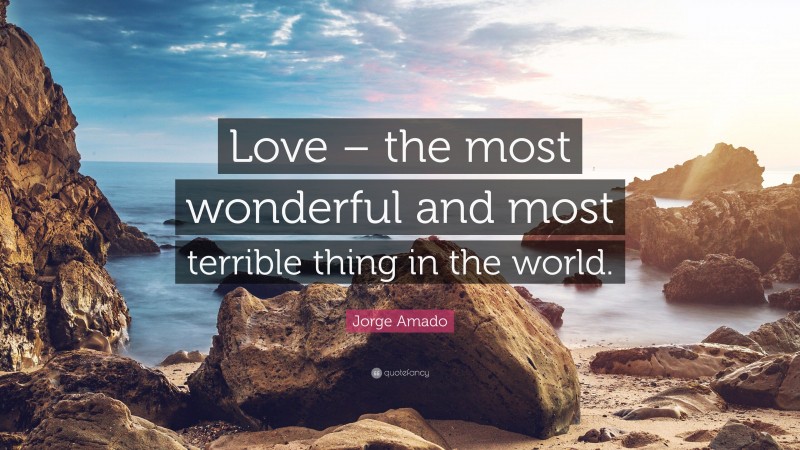 Jorge Amado Quote: “Love – the most wonderful and most terrible thing in the world.”