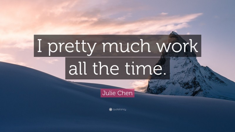 Julie Chen Quote: “I pretty much work all the time.”