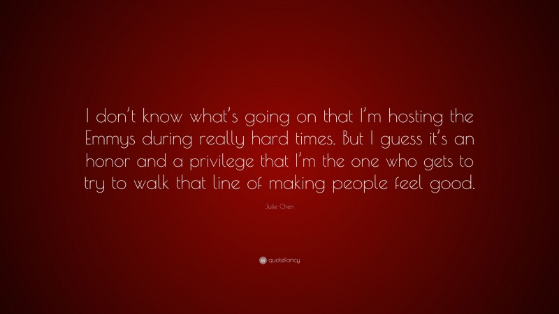 Julie Chen Quote: “I don’t know what’s going on that I’m hosting the Emmys during really hard times. But I guess it’s an honor and a privilege that I’m the one who gets to try to walk that line of making people feel good.”