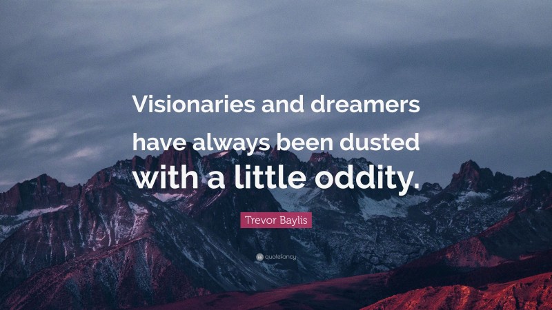 Trevor Baylis Quote: “Visionaries and dreamers have always been dusted with a little oddity.”