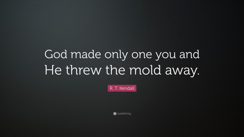 R. T. Kendall Quote: “God made only one you and He threw the mold away.”