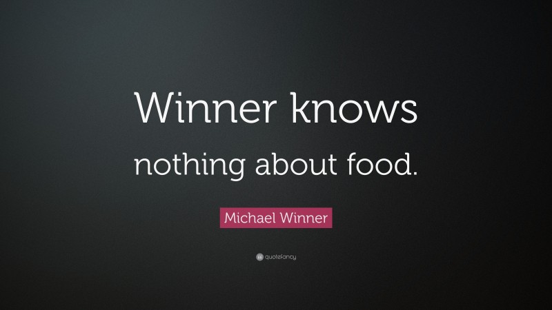 Michael Winner Quote: “Winner knows nothing about food.”