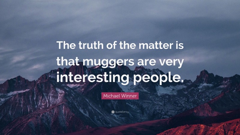 Michael Winner Quote: “The truth of the matter is that muggers are very interesting people.”