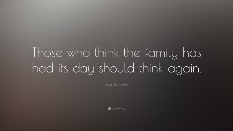 Eva Burrows Quote: “Those who think the family has had its day should think again.”