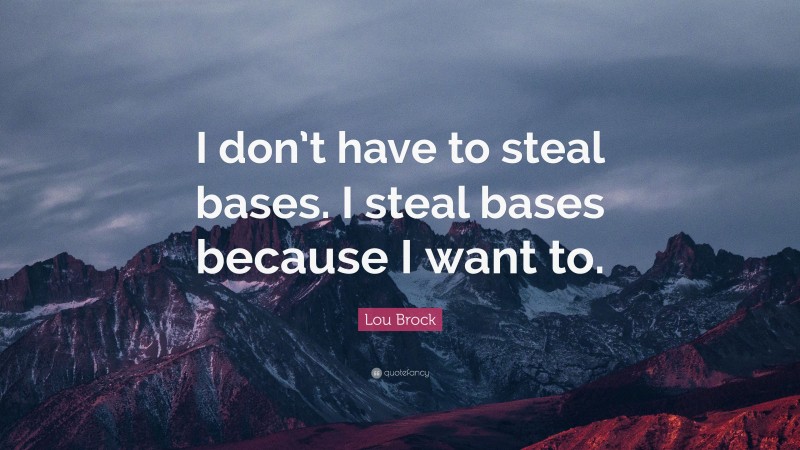 Lou Brock Quote: “I don’t have to steal bases. I steal bases because I want to.”