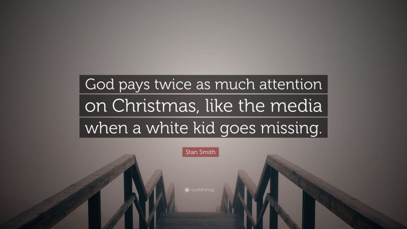 Stan Smith Quote: “God pays twice as much attention on Christmas, like the media when a white kid goes missing.”