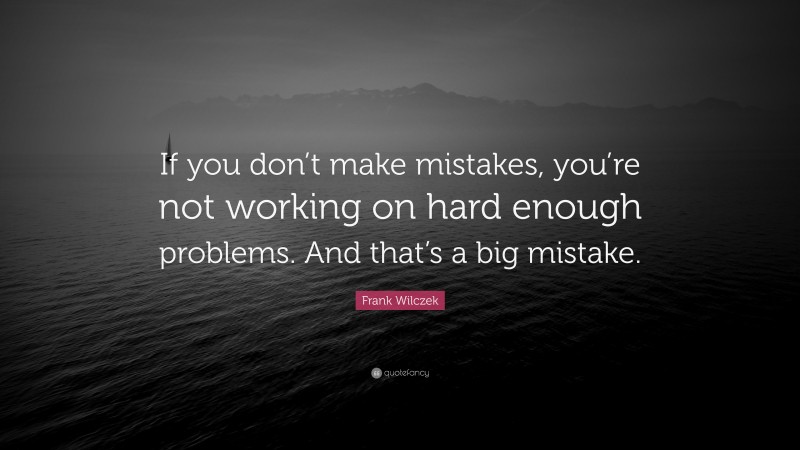Frank Wilczek Quote: “If you don’t make mistakes, you’re not working on hard enough problems. And that’s a big mistake.”