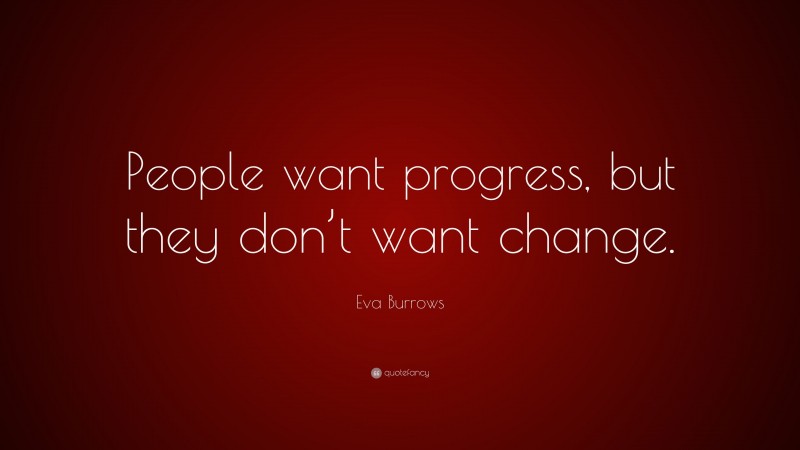 Eva Burrows Quote: “People want progress, but they don’t want change.”