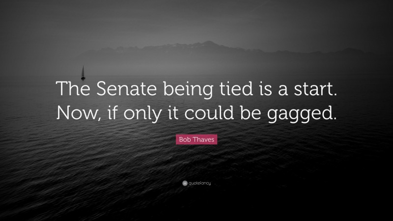 Bob Thaves Quote: “The Senate being tied is a start. Now, if only it could be gagged.”