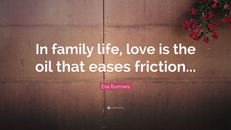 Eva Burrows Quote: “In family life, love is the oil that eases friction...”