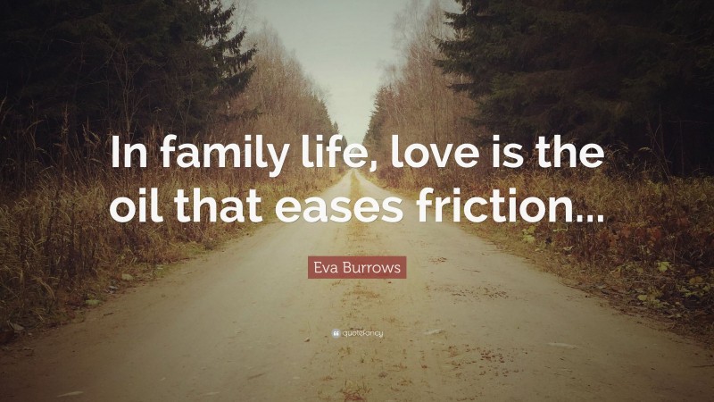 Eva Burrows Quote: “In family life, love is the oil that eases friction...”