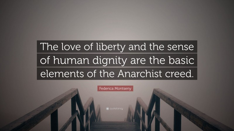 Federica Montseny Quote: “The love of liberty and the sense of human dignity are the basic elements of the Anarchist creed.”