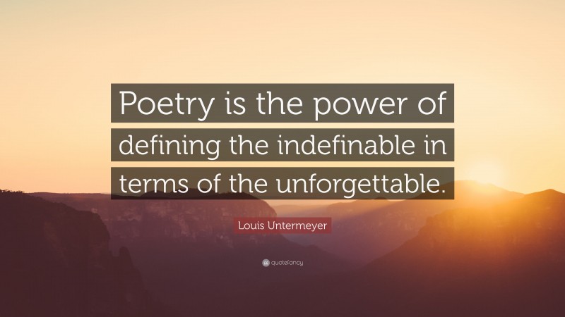 Louis Untermeyer Quote: “Poetry is the power of defining the indefinable in terms of the unforgettable.”