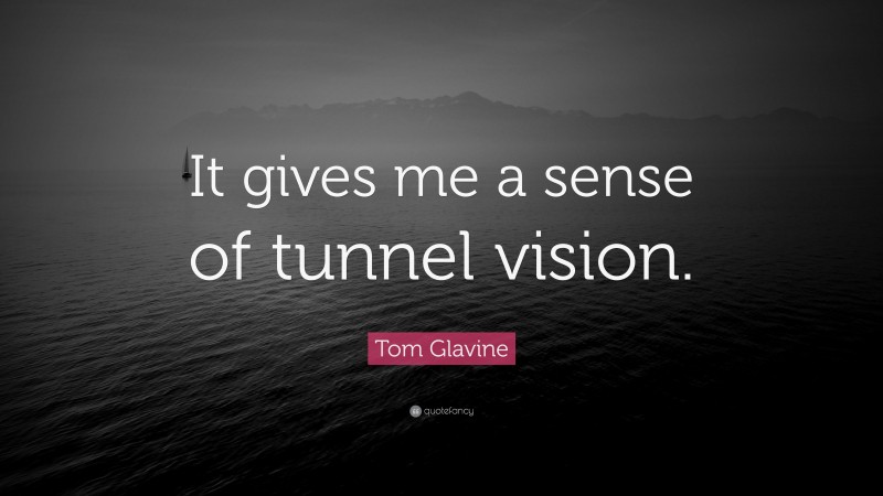 Tom Glavine Quote: “It gives me a sense of tunnel vision.”
