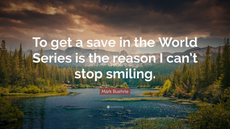 Mark Buehrle Quote: “To get a save in the World Series is the reason I can’t stop smiling.”