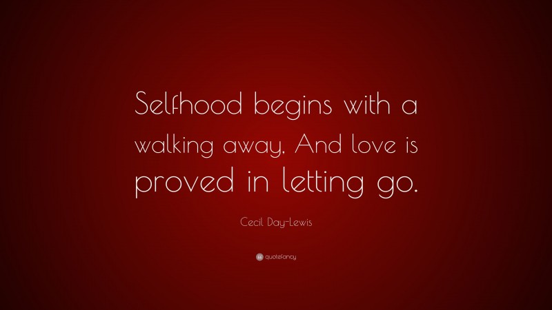 Cecil Day-Lewis Quote: “Selfhood begins with a walking away, And love is proved in letting go.”