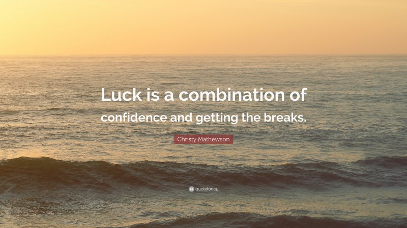 Christy Mathewson Quote: “Luck is a combination of confidence and getting the breaks.”