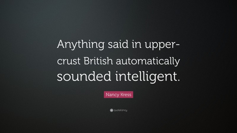 Nancy Kress Quote: “Anything said in upper-crust British automatically sounded intelligent.”