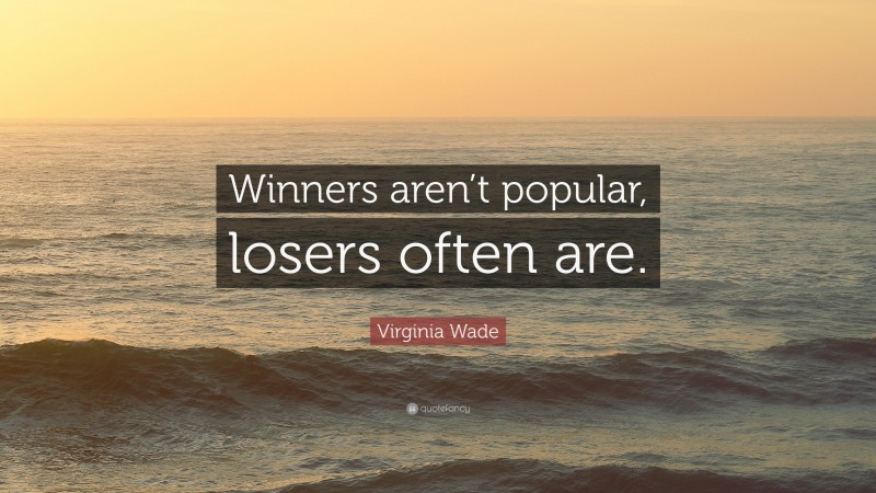 Virginia Wade Quote: “Winners aren’t popular, losers often are.”