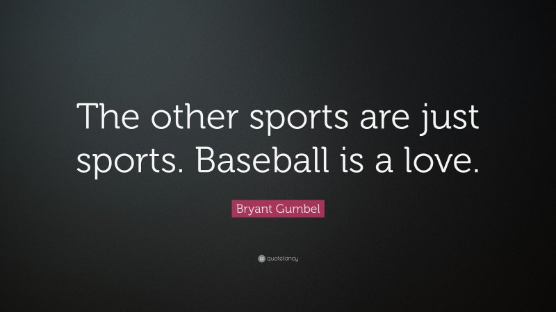 Bryant Gumbel Quote: “The other sports are just sports. Baseball is a love.”