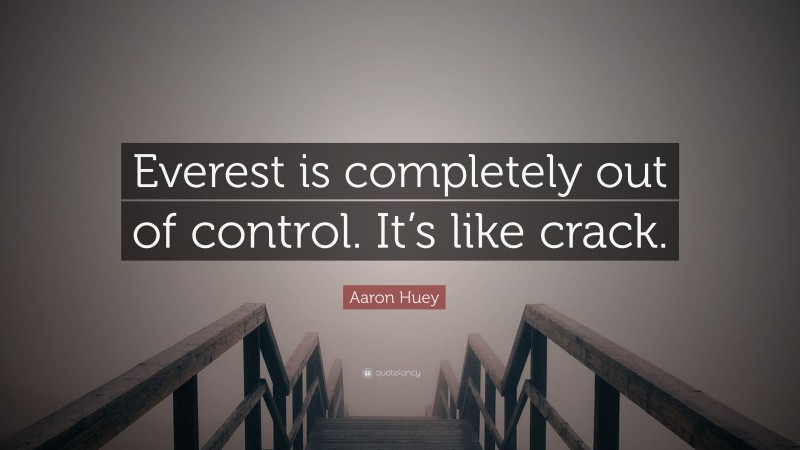 Aaron Huey Quote: “Everest is completely out of control. It’s like crack.”