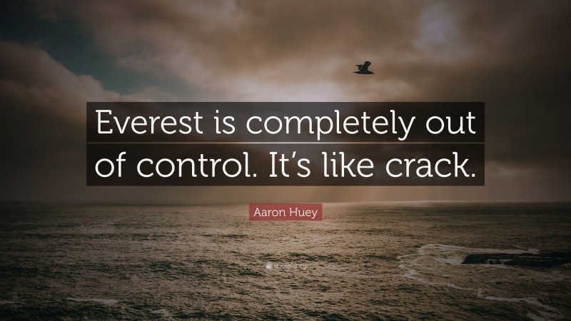 Aaron Huey Quote: “Everest is completely out of control. It’s like crack.”