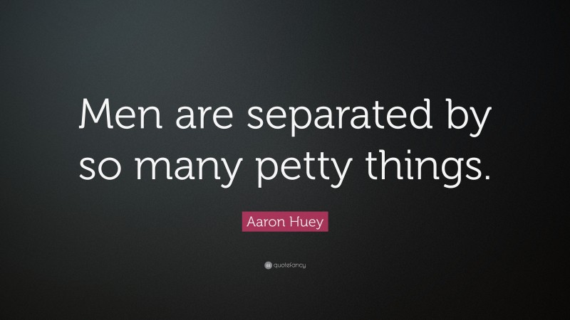 Aaron Huey Quote: “Men are separated by so many petty things.”