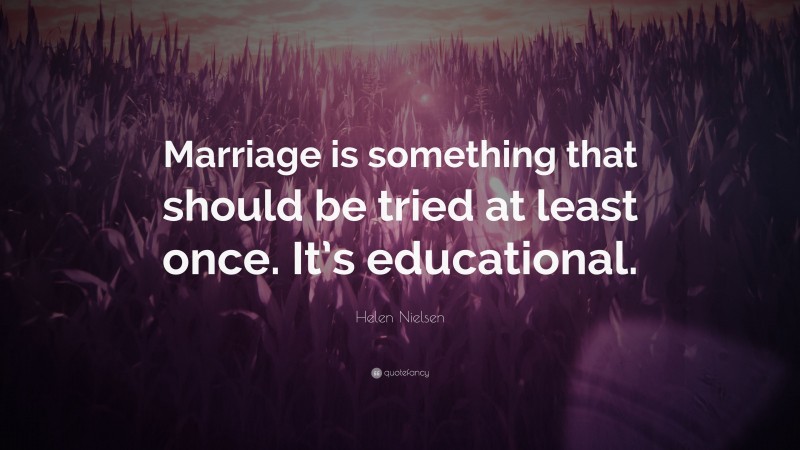 Helen Nielsen Quote: “Marriage is something that should be tried at least once. It’s educational.”