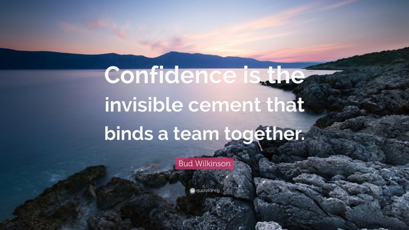 Bud Wilkinson Quote: “Confidence is the invisible cement that binds a team together.”